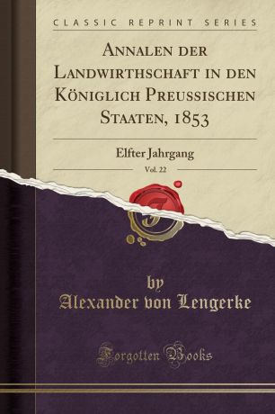 Alexander von Lengerke Annalen der Landwirthschaft in den Koniglich Preussischen Staaten, 1853, Vol. 22. Elfter Jahrgang (Classic Reprint)