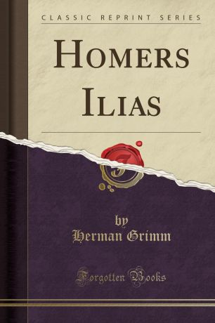 Herman Grimm Homers Ilias (Classic Reprint)