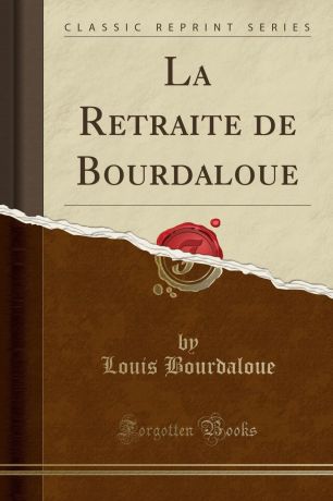 Louis Bourdaloue La Retraite de Bourdaloue (Classic Reprint)