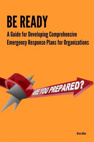 Brice Allen Be Ready - A Guide for Developing Comprehensive Emergency Response Plans for Organizations