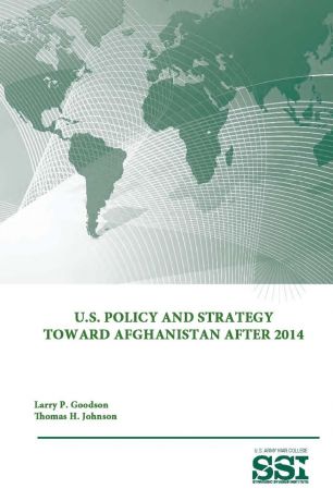Strategic Studies Institute, U.S. Army War College, Larry P. Goodson U.S. Policy and Strategy Toward Afghanistan After 2014
