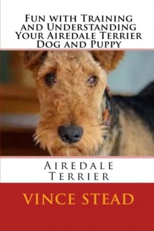 Vince Stead Fun with Training and Understanding Your Airedale Terrier Dog and Puppy
