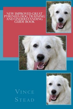 Vince Stead New Improved Great Pyrenees Dog Training and Understanding Guide Book