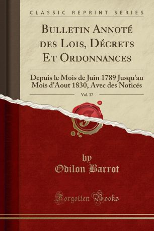 Odilon Barrot Bulletin Annote des Lois, Decrets Et Ordonnances, Vol. 17. Depuis le Mois de Juin 1789 Jusqu.au Mois d.Aout 1830, Avec des Notices (Classic Reprint)