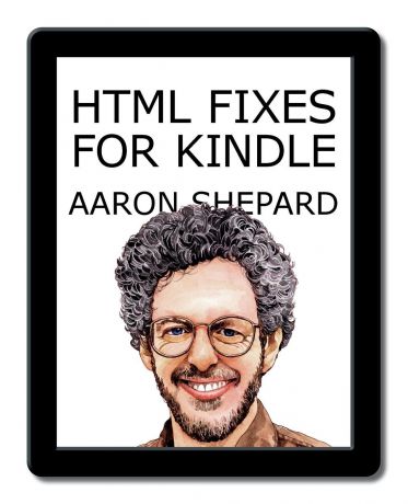Aaron Shepard HTML Fixes for Kindle. Advanced Self Publishing for Kindle Books, or Tips on Tweaking Your App.s HTML So Your Ebooks Look Their Best