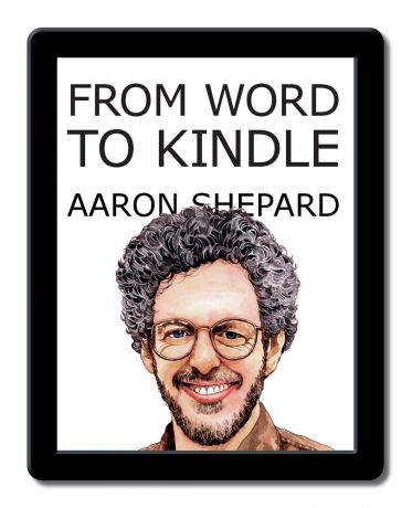 Aaron Shepard From Word to Kindle. Self Publishing Your Kindle Book with Microsoft Word, or Tips on Formatting Your Document So Your Ebook Won.t Look Terrible