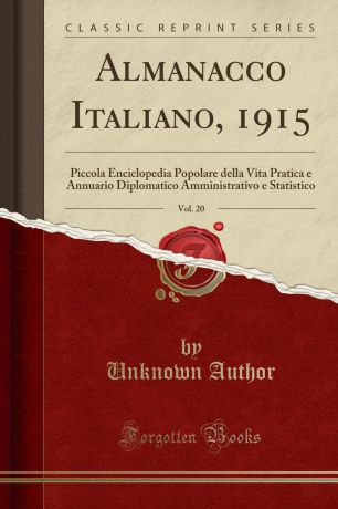 Unknown Author Almanacco Italiano, 1915, Vol. 20. Piccola Enciclopedia Popolare della Vita Pratica e Annuario Diplomatico Amministrativo e Statistico (Classic Reprint)