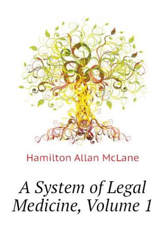 Hamilton Allan McLane A System of Legal Medicine, Volume 1