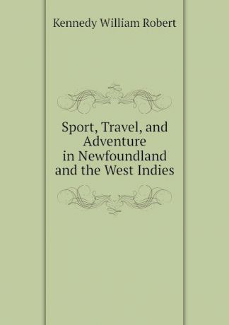 Kennedy William Robert Sport, Travel, and Adventure in Newfoundland and the West Indies