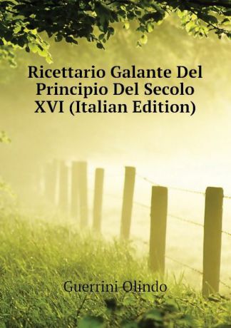 Guerrini Olindo Ricettario Galante Del Principio Del Secolo XVI (Italian Edition)