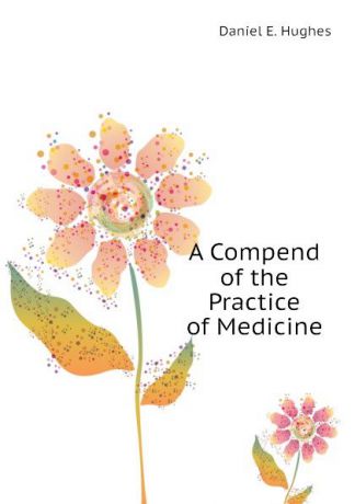 Daniel E. Hughes A Compend of the Practice of Medicine