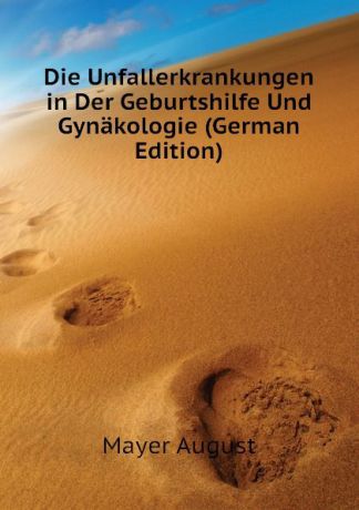 Mayer August Die Unfallerkrankungen in Der Geburtshilfe Und Gynakologie (German Edition)