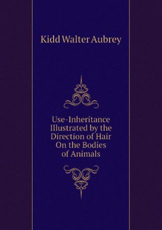 Kidd Walter Aubrey Use-Inheritance Illustrated by the Direction of Hair On the Bodies of Animals