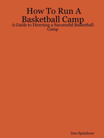 Dan Spainhour How To Run A Basketball Camp. A Guide to Directing a Successful Basketball Camp