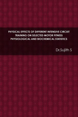 Dr.Sujith S PHYSICAL EFFECTS OF DIFFERENT INTENSIVE CIRCUIT TRAINING ON SELECTED MOTOR FITNESS PHYSIOLOGICAL AND BIOCHEMICAL STATISTICS