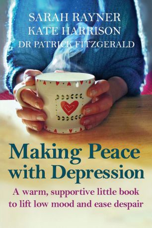 Sarah Rayner, Kate Harrison, Dr Patrick Fitzgerald Making Peace with Depression. A warm, supportive little book to reduce stress and ease low mood