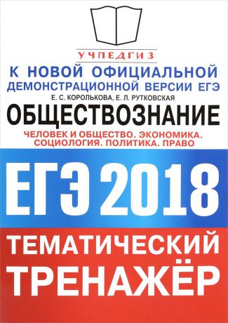 Е. С. Королькова, Е. Л. Рутковская ЕГЭ 2018. Обществознание. Тематический тренажёр. Человек и общество. Экономика. Социология. Политика. Право