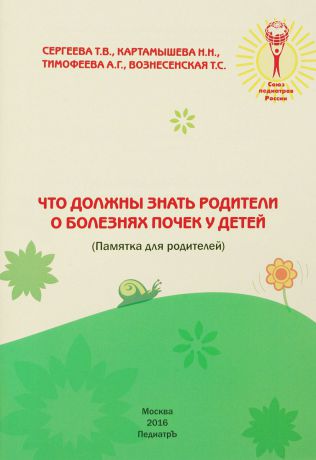 Т. В. Сергеева, Н. Н. Картамышева, А. Г. Тимофеева, Т. С. Вознесенская Что должны знать родители о болезнях почек у детей