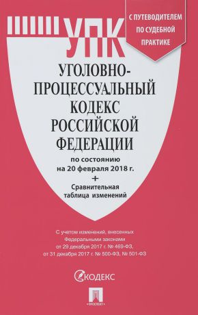 Уголовно-процессуальный кодекс Российской Федерации по состоянию на 20.02.18 с таблицей изменений и с путеводителем по судебной практике