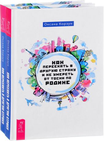 Оксана Корзун Как переехать в другую страну и не умереть от тоски по родине (комплект из 2 книг)