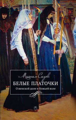 Михаил Сизов Белые платочки. О женской доле и Божьей воле