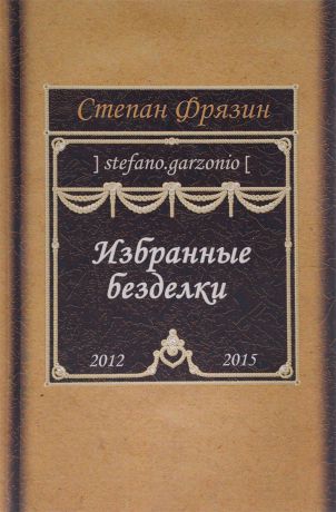 Степан Фрязин Избранные безделки. 2012-2015