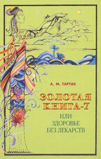 А. М. Тартак Золотая книга-7, или Здоровье без лекарств