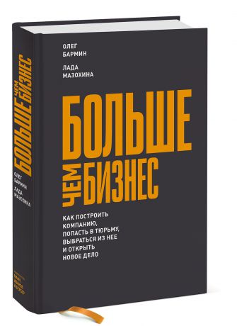 Олег Бармин, Лада Мазохина Больше чем бизнес. Как построить компанию, попасть в тюрьму, выбраться из нее и открыть новое дело