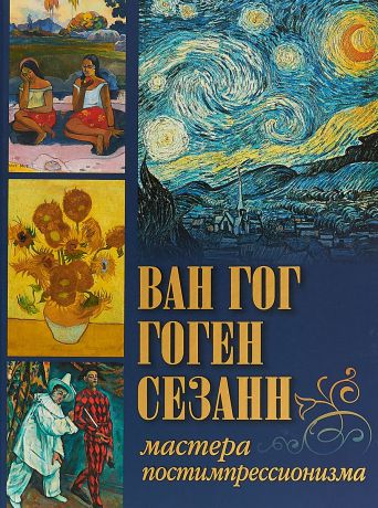 И. С. Осипова, Я. В. Иванченко Ван Гог, Гоген, Сезанн. Мастера постимпрессионизма