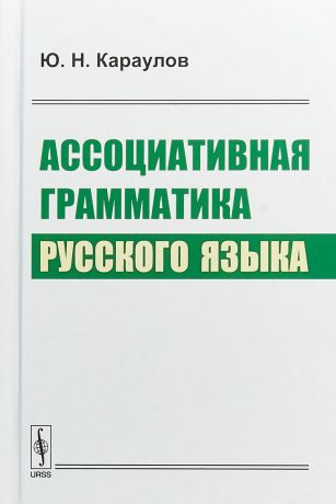 Ю.Н. Караулов Ассоциативная грамматика русского языка