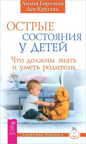 Лидия Горячева, Лев Кругляк Острые состояния у детей. Что должны знать и уметь родители