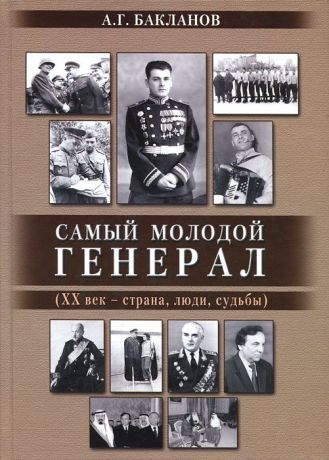 А. Г. Бакланов Самый молодой генерал (ХХ век - страна, люди, судьбы)