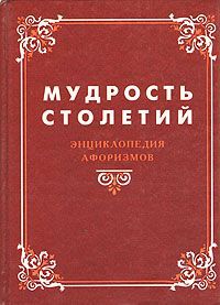 Мудрость столетий. Энциклопедия афоризмов