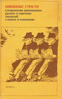 Книжные страсти. Сатирические произведения русских и советских писателей о книгах и книжниках