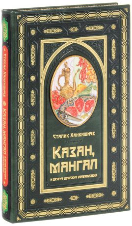 Сталик Ханкишиев Казан, мангал и другие мужские удовольствия (подарочное издание)