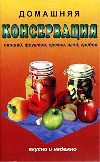 Домашняя консервация овощей, фруктов, орехов, ягод, грибов