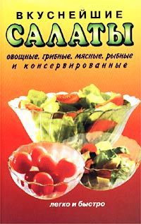 Автор не указан Вкуснейшие салаты. Овощные, грибные, мясные, рыбные и консервированные