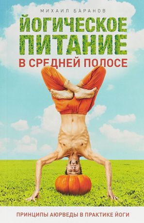 Михаил Баранов Йогическое питание в средней полосе. Принципы Аюрведы в практике йоги