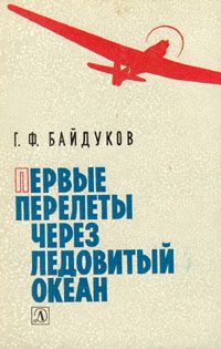 Г. Ф. Байдуков Первые перелеты через Ледовитый океан