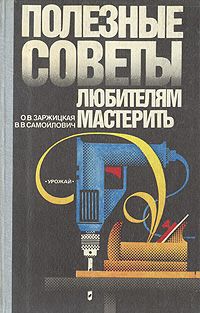 О. В. Заржицкая, В. В. Самойлович Полезные советы любителям мастерить