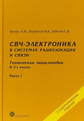 А. И. Белоус,М. К. Мерданов,С. В. Шведов СВЧ-электроника в системах радиолокации и связи. Техническая энциклопедия. В 2 книгах. Книга 1