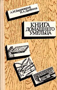 А. М. Барановский, Н. А. Дробцина Книга домашнего умельца