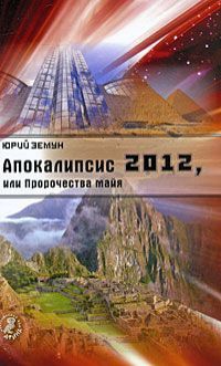 Юрий Земун Апокалипсис 2012, или Пророчества майя