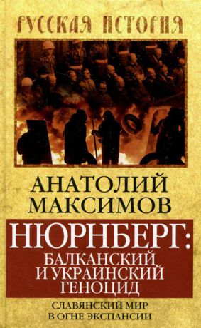 Анатолий Максимов Нюрнберг. Балканский и украинский геноцид. Славянский мир в огне экспансии