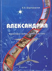 И. Н. Шаргородская Александрия. Философия любви. Простые истины