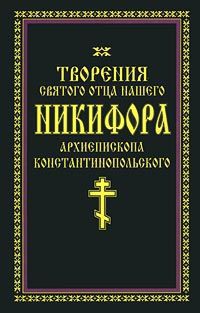 Автор не указан Творения святого отца нашего Никифора, архиепископа Константинопольского