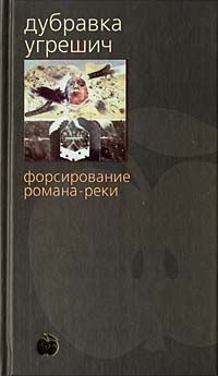 Дубравка Угрешич Форсирование романа-реки