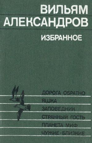 Вильям Александров Избранное: Дорога обратно. Яшка. Заповедник. Странный гость. Планета миф. Чужие - близкие