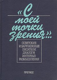 "С моей точки зрения...". Советские и зарубежные писатели: диалоги, интервью, размышления