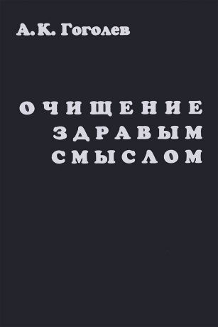 А. К. Гоголев Очищение здравым смыслом. Взгляд на мировые религии и современную историю